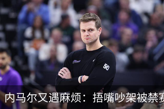 内马尔又遇麻烦：捂嘴吵架被禁赛，缺席三场比赛！